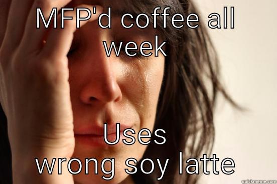 MFP'D COFFEE ALL WEEK USES WRONG SOY LATTE First World Problems