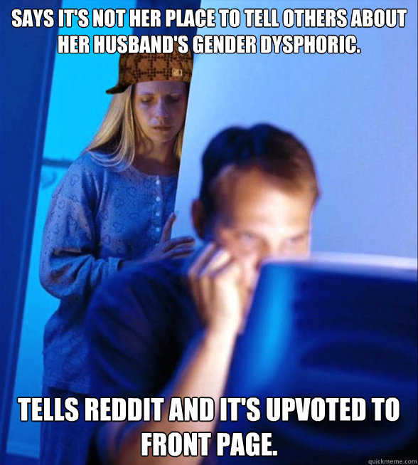 Says it's not her place to tell others about her husband's gender dysphoric. Tells Reddit and it's upvoted to front page.  