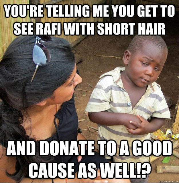 You're telling me you get to see Rafi with short hair AND donate to a good cause as well!? - You're telling me you get to see Rafi with short hair AND donate to a good cause as well!?  Skeptical Third World Kid