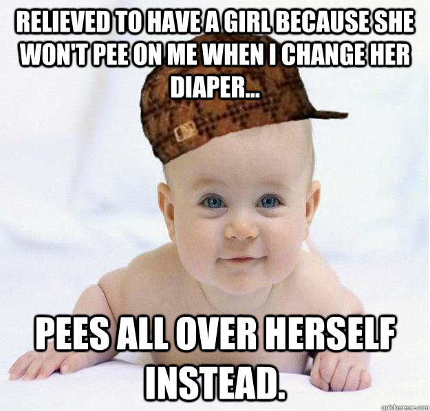 Relieved to have a girl because she won't pee on me when I change her diaper... Pees all over herself instead. - Relieved to have a girl because she won't pee on me when I change her diaper... Pees all over herself instead.  Scumbag baby