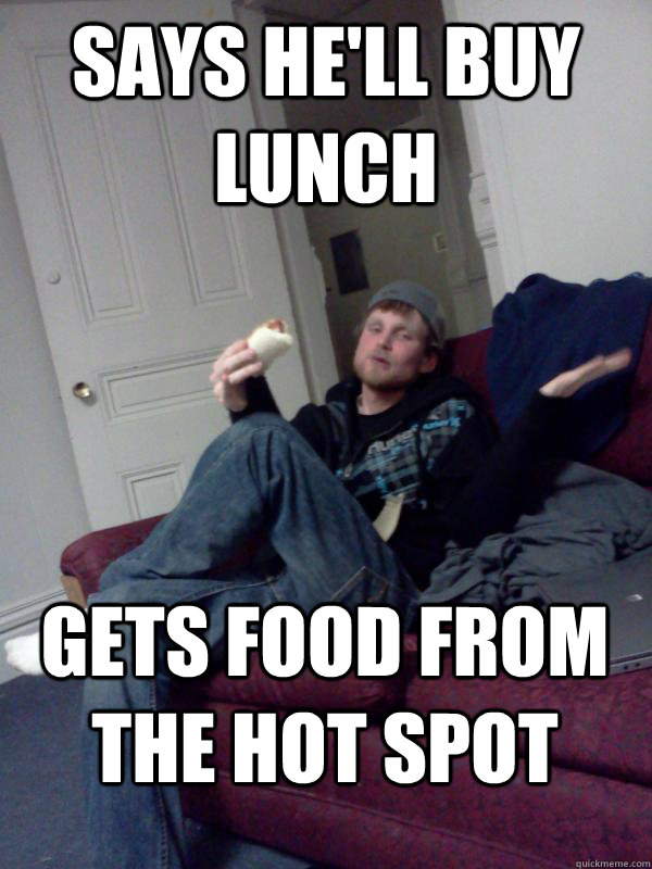 Says he'll buy lunch Gets food from the hot spot  Hungry Drunk Donny