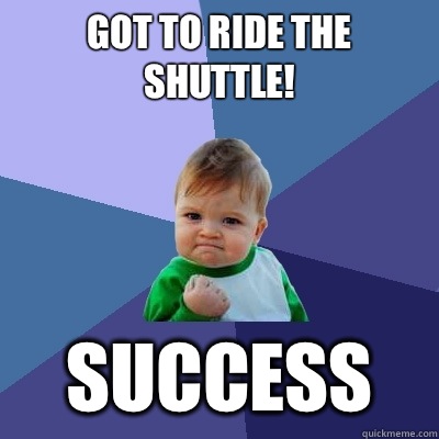 GOT TO RIDE THE SHUTTLE!  SUCCESS  Success Kid