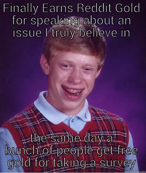 FINALLY EARNS REDDIT GOLD FOR SPEAKING ABOUT AN ISSUE I TRULY BELIEVE IN THE SAME DAY A BUNCH OF PEOPLE GET FREE GOLD FOR TAKING A SURVEY Bad Luck Brian