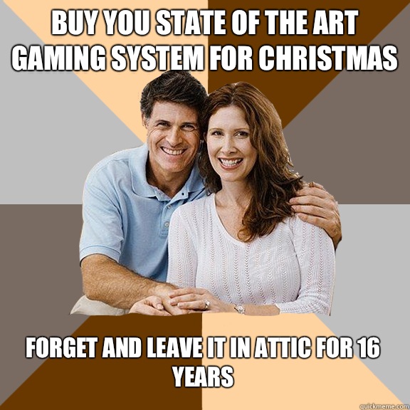 Buy you state of the art gaming system for Christmas Forget and leave it in attic for 16 years  Scumbag Parents