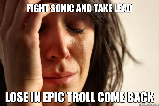 fight sonic and take lead lose in epic troll come back  First World Problems