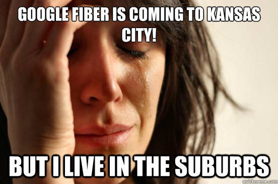 Google Fiber is coming to Kansas City! but I live in the suburbs  First World Problems