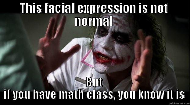THIS FACIAL EXPRESSION IS NOT NORMAL BUT IF YOU HAVE MATH CLASS, YOU KNOW IT IS Joker Mind Loss