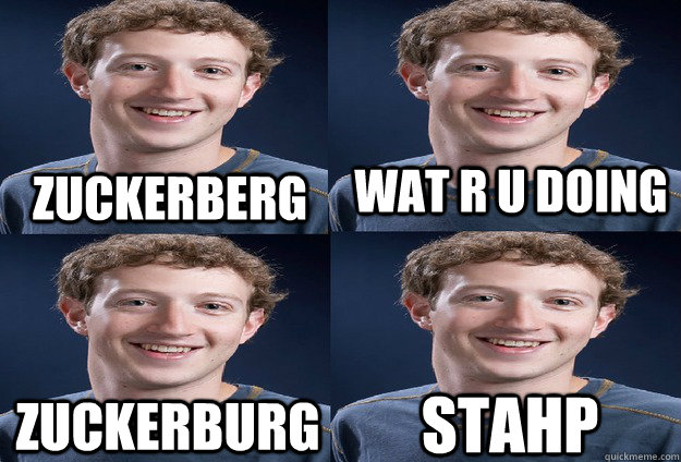 zuckerberg wat r u doing zuckerburg stahp  Zuckerberg