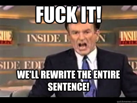 fuck it! We'll rewrite the entire sentence! - fuck it! We'll rewrite the entire sentence!  Angry Bill