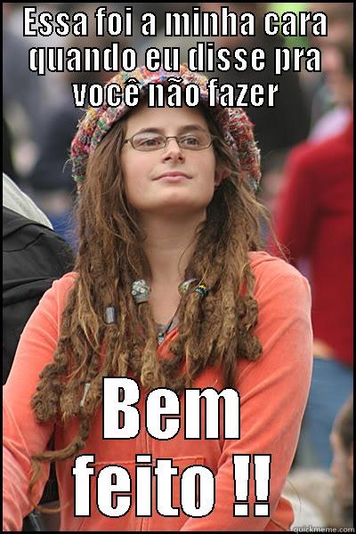 ESSA FOI A MINHA CARA QUANDO EU DISSE PRA VOCÊ NÃO FAZER BEM FEITO !! College Liberal