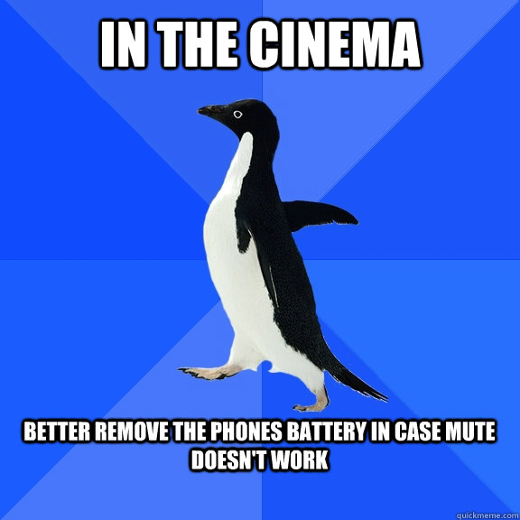 In the cinema  Better remove the phones battery in case mute doesn't work   Socially Awkward Penguin