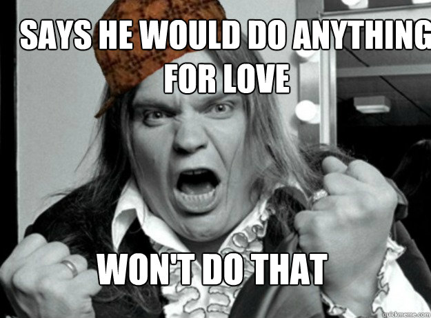 Says he would do anything for love won't do that - Says he would do anything for love won't do that  Scumbag Meatloaf