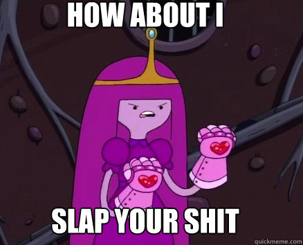 How about i  Slap Your Shit - How about i  Slap Your Shit  Princess bubblegum gonna slap your shit