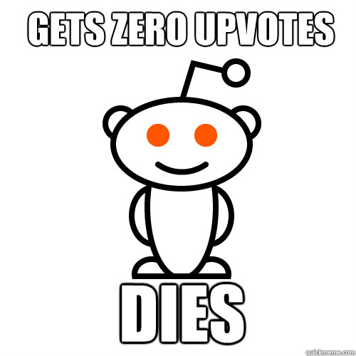 Gets zero upvotes dies  Redditor