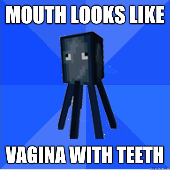 Mouth looks like Vagina with teeth  Socially Awkward Squid
