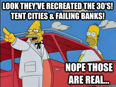look they've recreated the 30's! Tent cities & Failing banks! nope those are real...  Confused Grandpa Simpson
