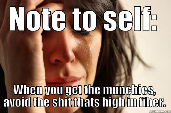 Damnit all lol - NOTE TO SELF: WHEN YOU GET THE MUNCHIES, AVOID THE SHIT THATS HIGH IN FIBER. First World Problems