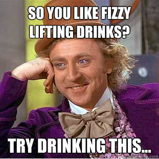 So you like fizzy lifting drinks? try drinking this...  Creepy Wonka