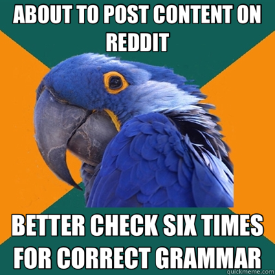 ABOUT TO POST CONTENT ON REDDIT BETTER CHECK SIX TIMES FOR CORRECT GRAMMAR - ABOUT TO POST CONTENT ON REDDIT BETTER CHECK SIX TIMES FOR CORRECT GRAMMAR  Paranoid Parrot