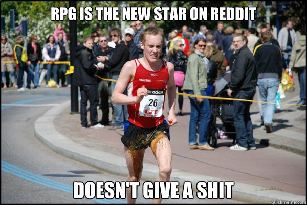 RPG is the new star on reddit doesn't give a shit  Ridiculously Unlucky Marathoner