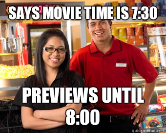 Says movie time is 7:30 Previews until 8:00  Scumbag Movie Theater Employee