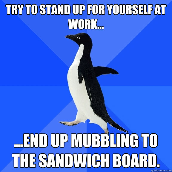 Try to stand up for yourself at work... ...end up mubbling to the sandwich board.  Socially Awkward Penguin