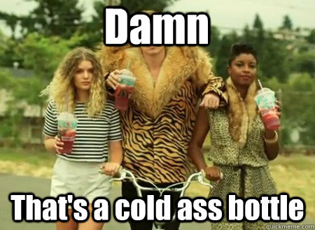 Damn That's a cold ass bottle  macklemore