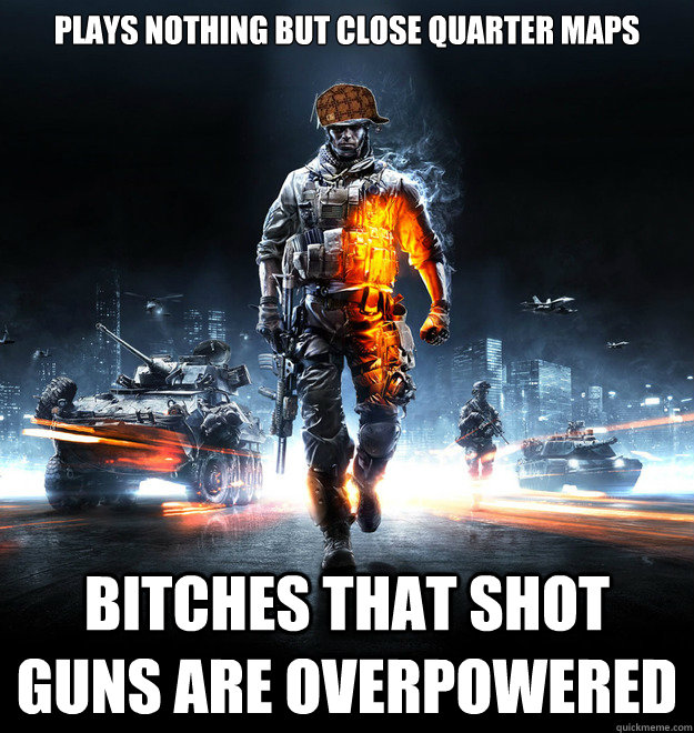 Plays nothing but close quarter maps Bitches that shot guns are overpowered  Scumbag Battlefield 3 Player