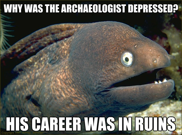 Why was the archaeologist depressed? his career was in ruins  Bad Joke Eel