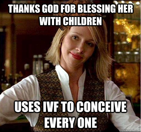 THanks god for blessing her with children uses ivf to conceive every one - THanks god for blessing her with children uses ivf to conceive every one  Scumbag Christian Girl