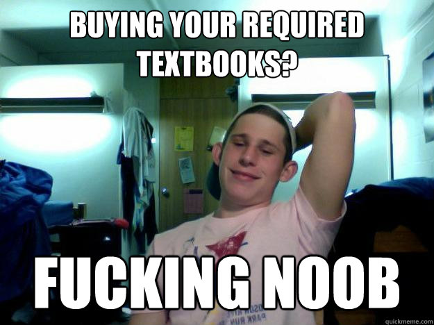 Buying your required textbooks? fucking noob  