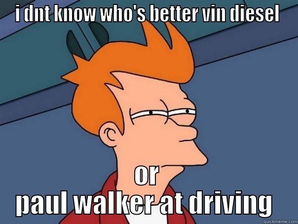 I DNT KNOW WHO'S BETTER VIN DIESEL OR PAUL WALKER AT DRIVING  Futurama Fry