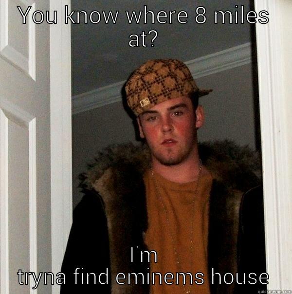 YOU KNOW WHERE 8 MILES AT? I'M TRYNA FIND EMINEMS HOUSE Scumbag Steve