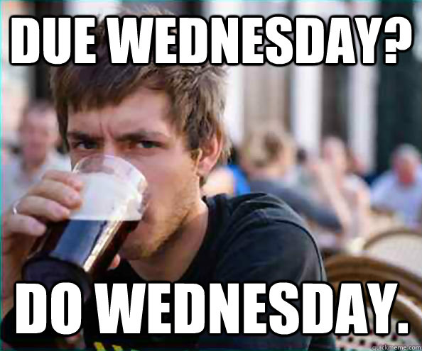 Due Wednesday? Do Wednesday.  Lazy College Senior