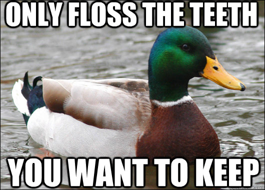 Only floss the teeth You want to keep  Actual Advice Mallard
