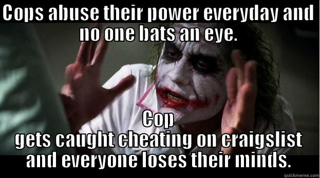 COPS ABUSE THEIR POWER EVERYDAY AND NO ONE BATS AN EYE. COP GETS CAUGHT CHEATING ON CRAIGSLIST AND EVERYONE LOSES THEIR MINDS. Joker Mind Loss