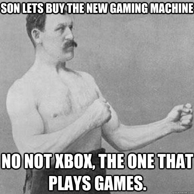 Son lets buy the new gaming machine no not xbox, the one that plays games.  overly manly man
