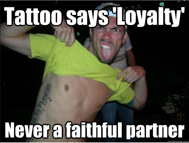 Tattoo says 'Loyalty' Never a faithful partner  