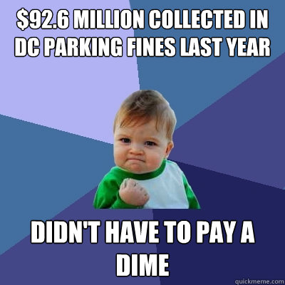 $92.6 million collected in DC parking fines last year Didn't have to pay a dime  Success Kid