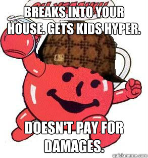 Breaks into your house. Gets kids hyper. Doesn't pay for damages. - Breaks into your house. Gets kids hyper. Doesn't pay for damages.  Misc