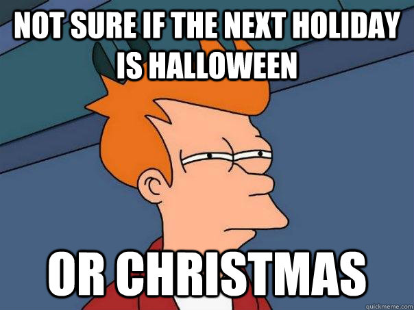 Not sure if the next holiday is halloween or christmas  Futurama Fry