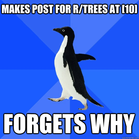 Makes post for r/trees at [10] forgets why  Socially Awkward Penguin