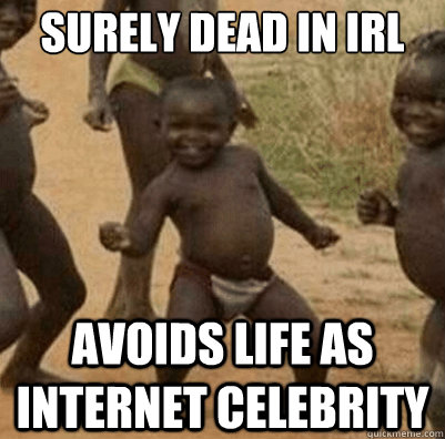 surely dead in IRL AVOIDS LIFE AS INTERNET CELEBRITY - surely dead in IRL AVOIDS LIFE AS INTERNET CELEBRITY  Third World Success Kid