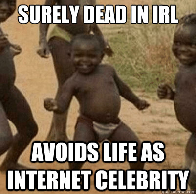 surely dead in IRL AVOIDS LIFE AS INTERNET CELEBRITY  Third World Success Kid