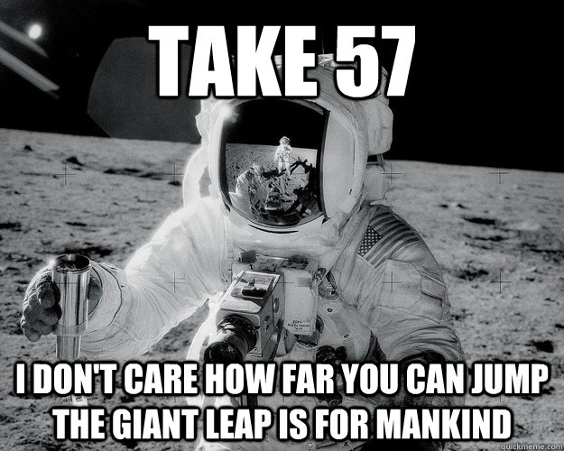 take 57 i don't care how far you can jump the giant leAP IS FOR MANKIND  Moon Man