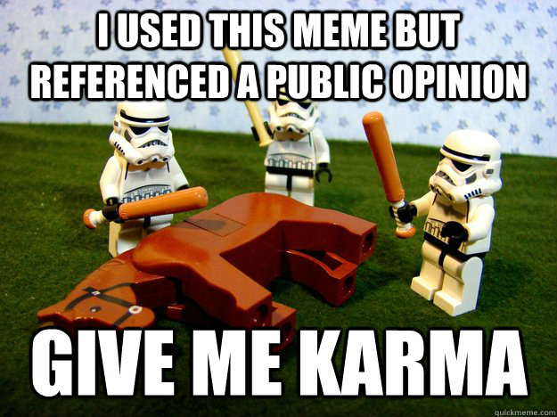 I used this meme but referenced a public opinion Give me karma  Dead Horse