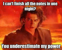 I can't finish all the notes in one night? You underestimate my power  