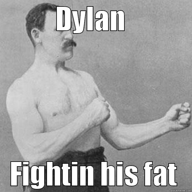 DYLAN  FIGHTIN HIS FAT overly manly man