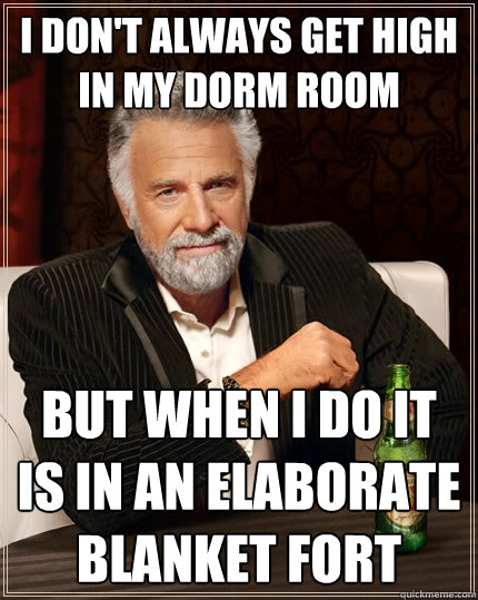 I don't always get high in my dorm room but when I do it is in an elaborate blanket fort   The Most Interesting Man In The World