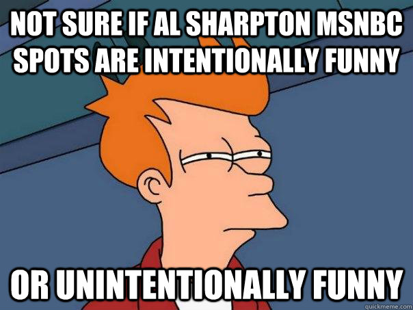 Not sure if Al Sharpton MSNBC spots are intentionally funny or unintentionally funny - Not sure if Al Sharpton MSNBC spots are intentionally funny or unintentionally funny  Futurama Fry